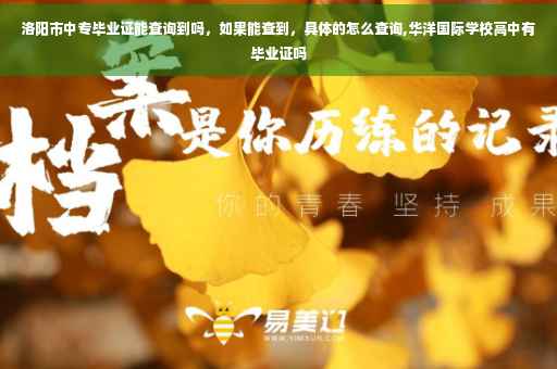 洛阳市中专毕业证能查询到吗,如果能查到,具体的怎么查询,华洋国际学校高中有毕业证吗 洛阳市中专毕业证能查询到吗,如果能查到,具体的怎么查询,华洋国际学校高中有毕业证吗