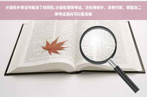 计算机中级证书取消了吗现在,计算机等级考试，还在审核中，没有付款，想取消二级考试请问可以取消嘛