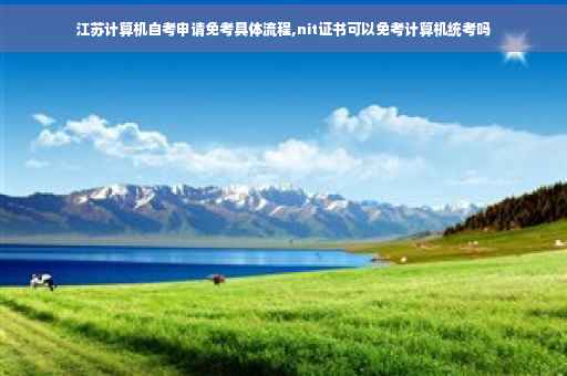 江苏计算机自考申请免考具体流程,nit证书可以免考计算机统考吗