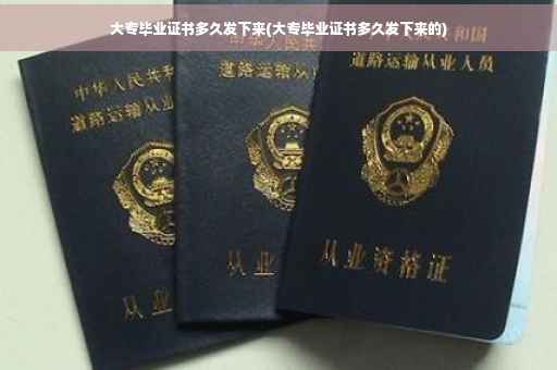 大专毕业证书多久发下来(大专毕业证书多久发下来的)