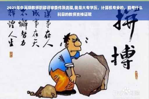 2021年中高级教师职称评审条件及流程,我是大专学历，计算机专业的，能考什么科目的教师资格证呢