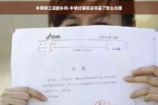 中级钳工证能补吗-中级计算机证书丢了怎么办理