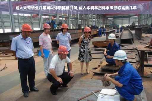 成人大专毕业几年可以评职称证书吗,成人本科学历评中级职称需要几年