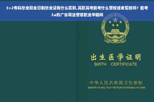 3+2专科毕业和全日制毕业证有什么区别,高职高考能考什么警校或者军校吗？能考3a的广东司法警官职业学院吗