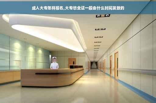 成人大专怎样报名,大专毕业证一般由什么时间发放的