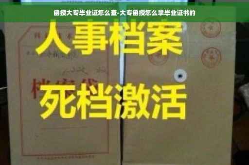 函授大专毕业证怎么查-大专函授怎么拿毕业证书的