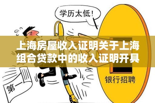 上海房屋收入证明关于上海组合贷款中的收入证明开具问题？（急求解）,上海房屋收入证明