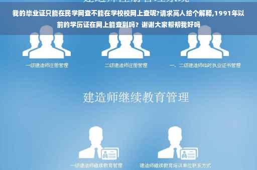 我的毕业证只能在民学网查不能在学校校网上查呢?请求高人给个解释,1991年以前的学历证在网上能查到吗？谢谢大家帮帮我好吗