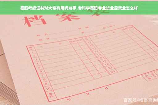 舞蹈考级证书对大专有用吗知乎,专科学舞蹈专业毕业后就业怎么样