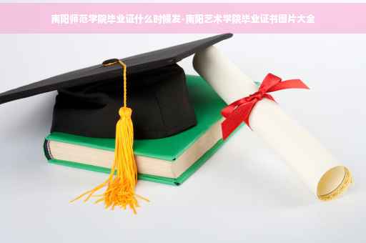 南阳师范学院毕业证什么时候发-南阳艺术学院毕业证书图片大全