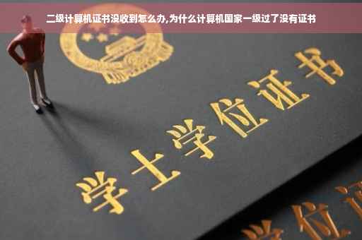 二级计算机证书没收到怎么办,为什么计算机国家一级过了没有证书