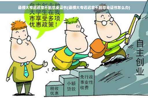函授大专迟迟拿不到毕业证书(函授大专迟迟拿不到毕业证书怎么办)