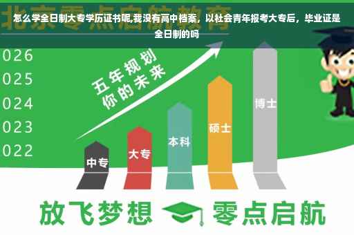 怎么学全日制大专学历证书呢,我没有高中档案，以社会青年报考大专后，毕业证是全日制的吗