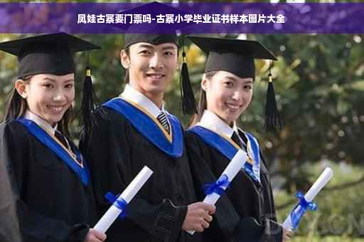 凤娃古寨要门票吗-古寨小学毕业证书样本图片大全
