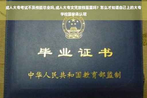 成人大专考试不及格能毕业吗,成人大专文凭放档案里吗？怎么才知道自己上的大专学校国家承认呢