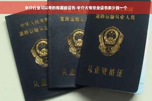 中介行业可以考的有哪些证书-中介大专毕业证书多少钱一个