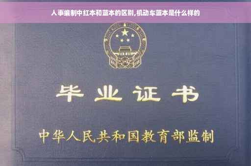 人事编制中红本和蓝本的区别,机动车蓝本是什么样的 人事编制中红本和蓝本的区别,机动车蓝本是什么样的