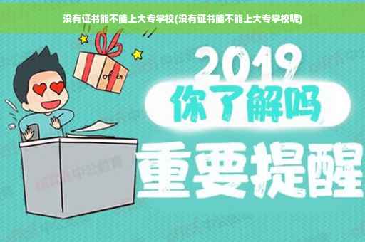 没有证书能不能上大专学校(没有证书能不能上大专学校呢)