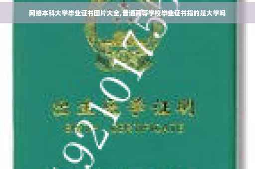 网络本科大学毕业证书图片大全,普通高等学校毕业证书指的是大学吗