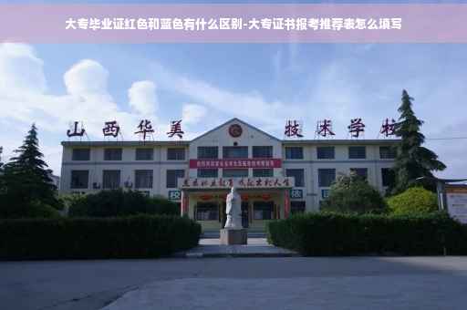 大专毕业证红色和蓝色有什么区别-大专证书报考推荐表怎么填写