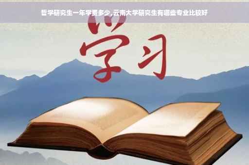 哲学研究生一年学费多少,云南大学研究生有哪些专业比较好