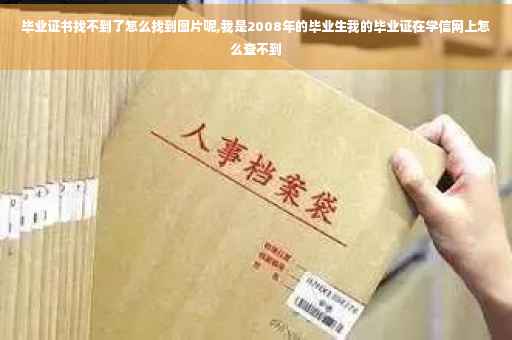 毕业证书找不到了怎么找到图片呢,我是2008年的毕业生我的毕业证在学信网上怎么查不到