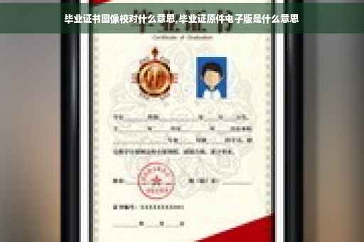 毕业证书图像校对什么意思,毕业证原件电子版是什么意思