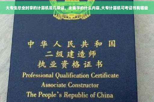 大专生毕业时拿的计算机是几级证，主要学的什么内容,大专计算机可考证书有哪些