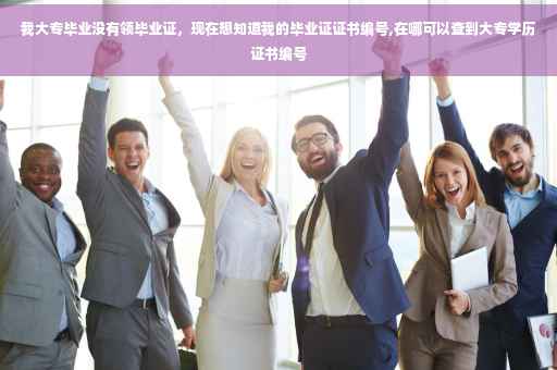 我大专毕业没有领毕业证，现在想知道我的毕业证证书编号,在哪可以查到大专学历证书编号
