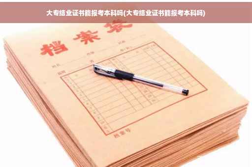 大专结业证书能报考本科吗(大专结业证书能报考本科吗)