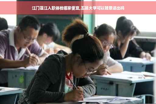 江门蓬江入职体检哪家便宜,五邑大学可以随意进出吗