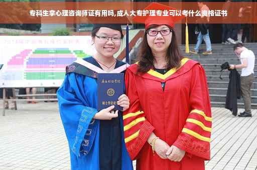 专科生拿心理咨询师证有用吗,成人大专护理专业可以考什么资格证书