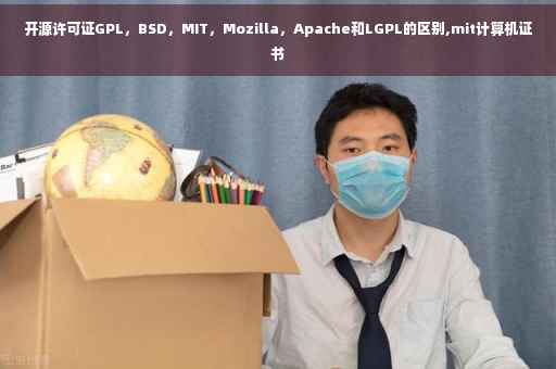 开源许可证GPL，BSD，MIT，Mozilla，Apache和LGPL的区别,mit计算机证书