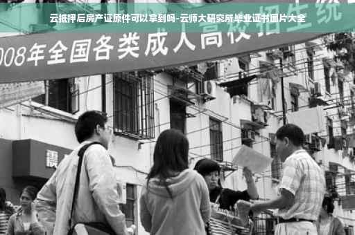 云抵押后房产证原件可以拿到吗-云师大研究所毕业证书图片大全