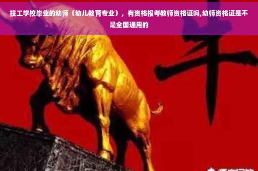 技工学校毕业的幼师（幼儿教育专业），有资格报考教师资格证吗,幼师资格证是不是全国通用的
