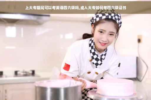 上大专期间可以考英语四六级吗,成人大专如何考四六级证书