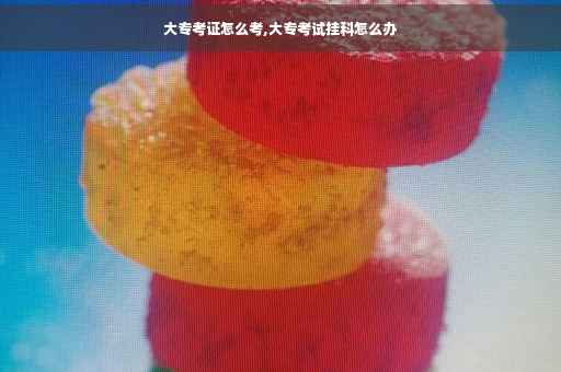 大专考证怎么考,大专考试挂科怎么办