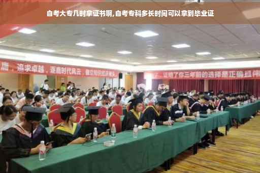 自考大专几时拿证书啊,自考专科多长时间可以拿到毕业证