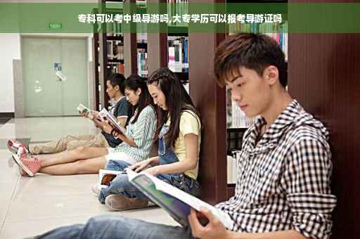 专科可以考中级导游吗,大专学历可以报考导游证吗