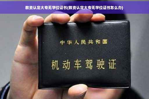 教资认定大专无学位证书(教资认定大专无学位证书怎么办)