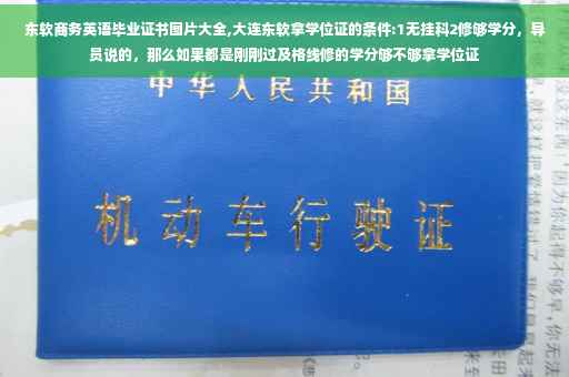 东软商务英语毕业证书图片大全,大连东软拿学位证的条件:1无挂科2修够学分，导员说的，那么如果都是刚刚过及格线修的学分够不够拿学位证