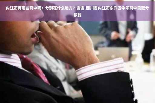 内江市有哪些高中呢？分别在什么地方？谢谢,四川省内江市东兴区今年高中录取分数线