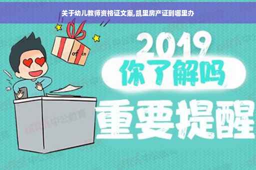 关于幼儿教师资格证文案,凯里房产证到哪里办