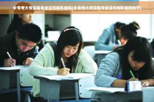 中专考大专没有专业证书有影响吗(中专考大专没有专业证书有影响吗知乎)