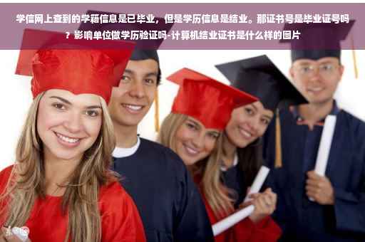 学信网上查到的学籍信息是已毕业，但是学历信息是结业。那证书号是毕业证号吗？影响单位做学历验证吗-计算机结业证书是什么样的图片