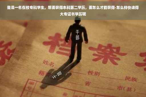 我是一名在校专科学生，想要获得本科第二学历，要怎么才能获得-怎么样快速得大专证书学历呢