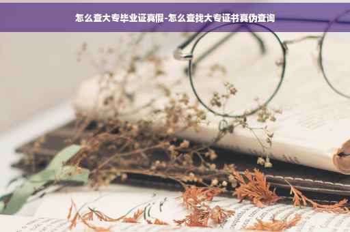 怎么查大专毕业证真假-怎么查找大专证书真伪查询
