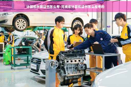 计算机中级证书怎么考-河南省计算机证书怎么报考的