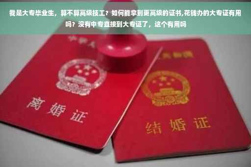 我是大专毕业生，算不算高级技工？如何能拿到更高级的证书,花钱办的大专证有用吗？没有中专直接到大专证了，这个有用吗