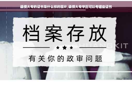 函授大专的证书是什么样的图片,函授大专学历可以考哪些证书